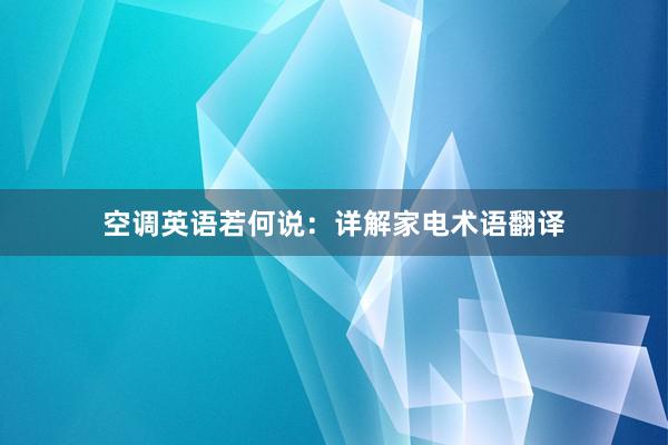 空调英语若何说：详解家电术语翻译