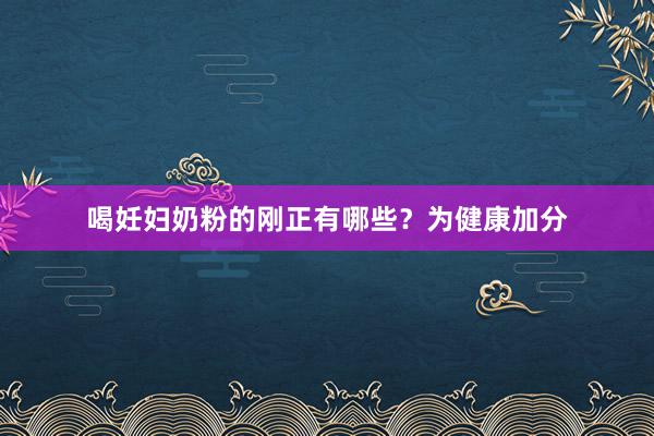 喝妊妇奶粉的刚正有哪些？为健康加分