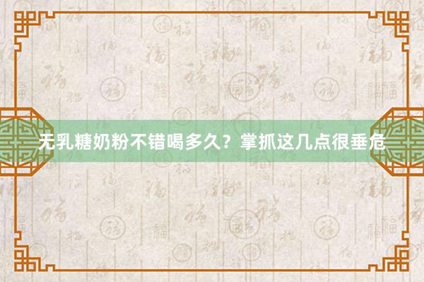 无乳糖奶粉不错喝多久？掌抓这几点很垂危